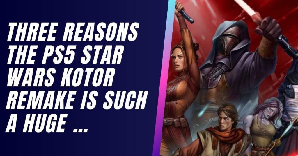 Three Reasons The PS5 Star Wars: Kotor Remake is Such a Huge …